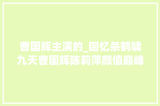 曹国辉主演的_回忆杀鹤啸九天曹国辉陈莉萍颜值巅峰男二被赐毒酒太虐