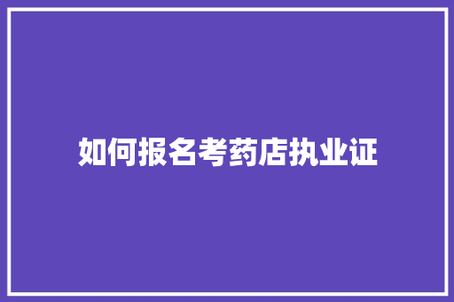 如何报名考药店执业证