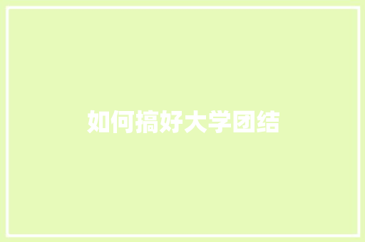 如何搞好大学团结 未命名