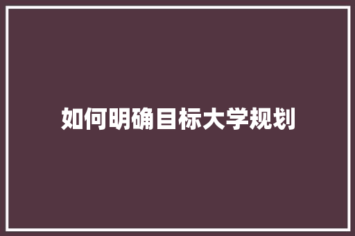 如何明确目标大学规划 未命名