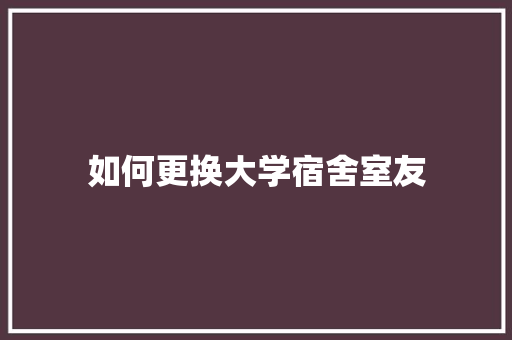 如何更换大学宿舍室友