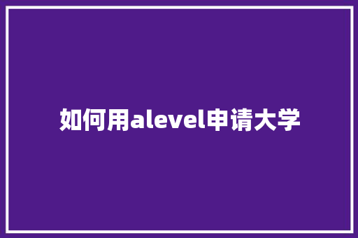 如何用alevel申请大学