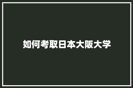 如何考取日本大阪大学 未命名