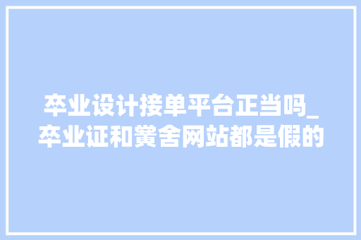 卒业设计接单平台正当吗_卒业证和黉舍网站都是假的上海警方端掉落4个发卖假学历团伙