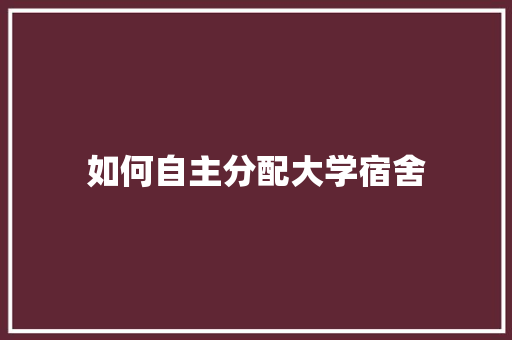 如何自主分配大学宿舍 未命名