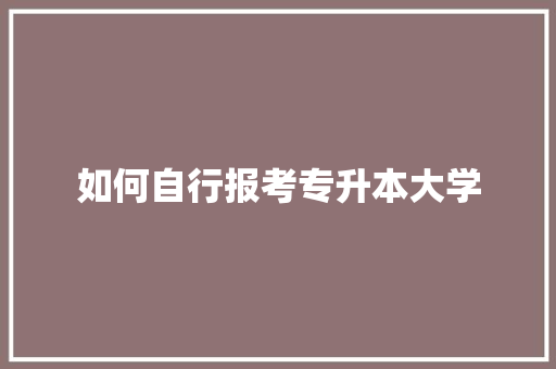 如何自行报考专升本大学 未命名