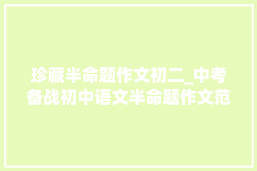 珍藏半命题作文初二_中考备战初中语文半命题作文范文导写怀念 __的日子