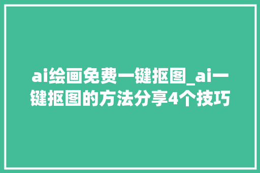 ai绘画免费一键抠图_ai一键抠图的方法分享4个技巧收藏这篇就够了