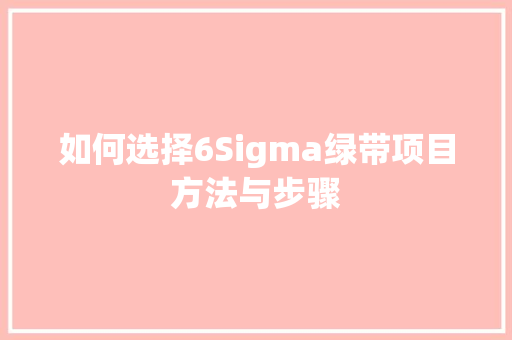 如何选择6Sigma绿带项目方法与步骤 未命名