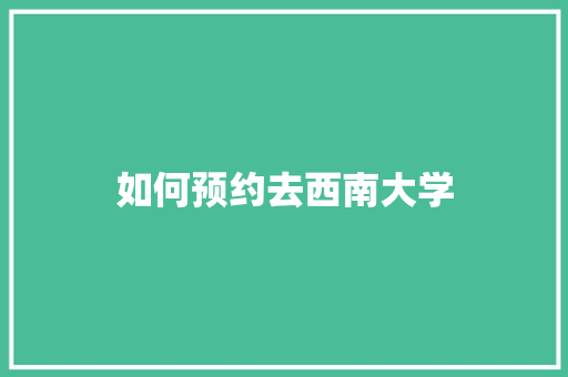 如何预约去西南大学