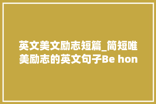 英文美文励志短篇_简短唯美励志的英文句子Be honest rather clever 求职信范文