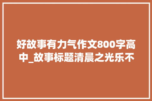 好故事有力气作文800字高中_故事标题清晨之光乐不雅观的力量