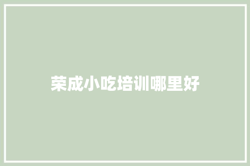 荣成小吃培训哪里好