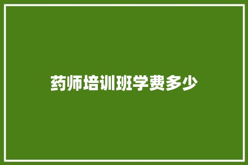 药师培训班学费多少