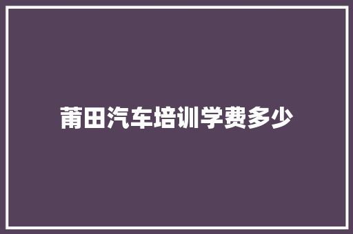 莆田汽车培训学费多少