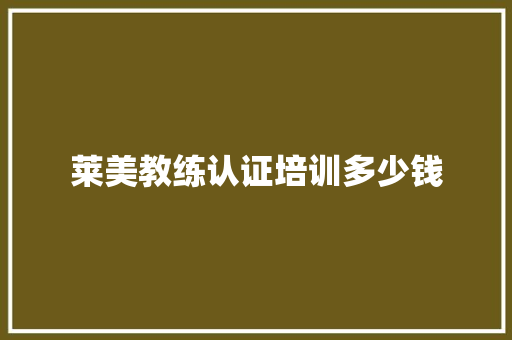 莱美教练认证培训多少钱 未命名