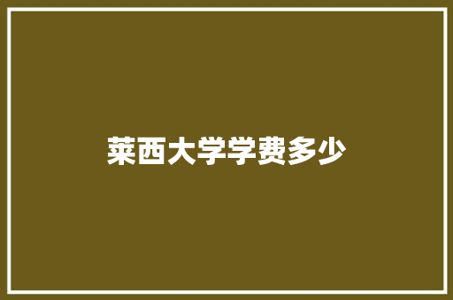 莱西大学学费多少