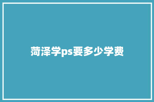 菏泽学ps要多少学费 未命名