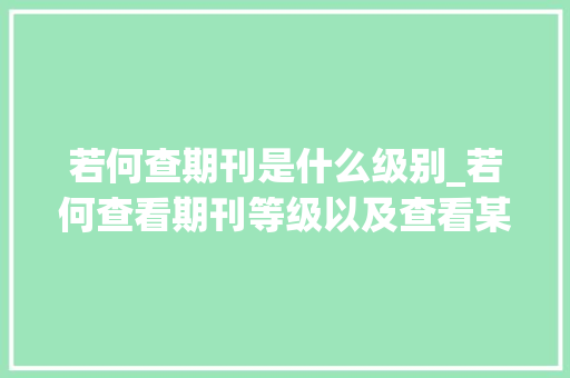 若何查期刊是什么级别_若何查看期刊等级以及查看某篇论文属于哪个期刊