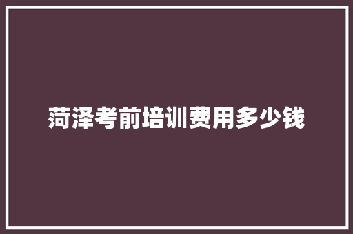 菏泽考前培训费用多少钱