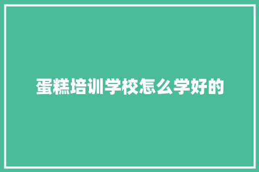 蛋糕培训学校怎么学好的 未命名