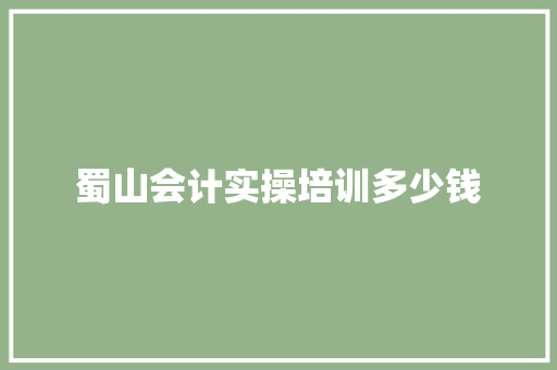 蜀山会计实操培训多少钱 未命名