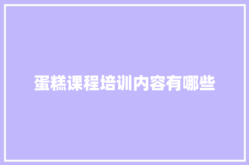 蛋糕课程培训内容有哪些