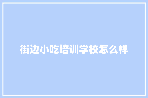 街边小吃培训学校怎么样 未命名