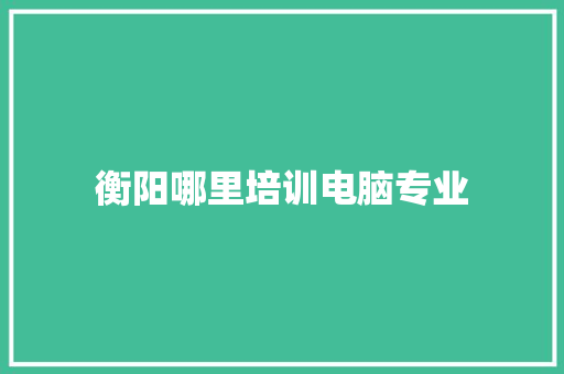 衡阳哪里培训电脑专业