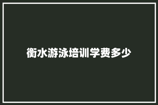 衡水游泳培训学费多少