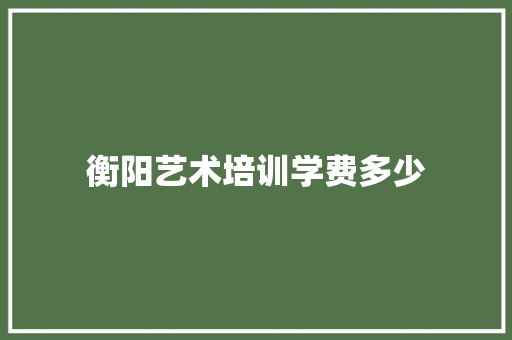 衡阳艺术培训学费多少