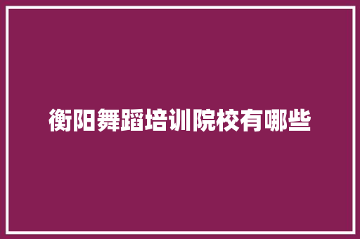 衡阳舞蹈培训院校有哪些