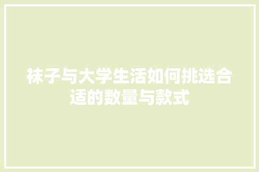 袜子与大学生活如何挑选合适的数量与款式