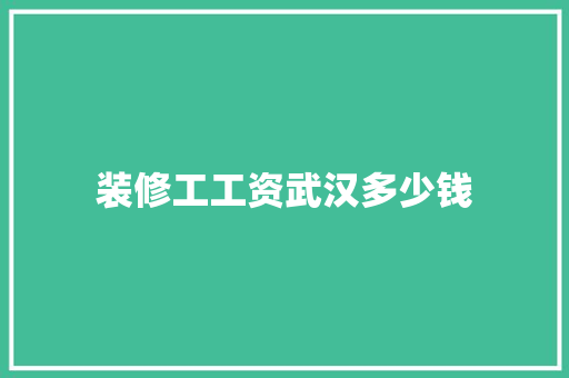 装修工工资武汉多少钱