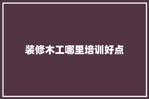 装修木工哪里培训好点 未命名