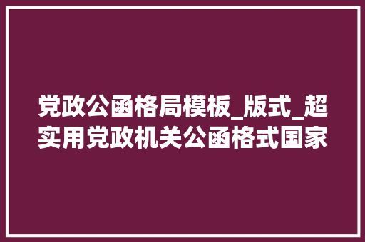 党政公函格局模板_版式_超实用党政机关公函格式国家标准含式样