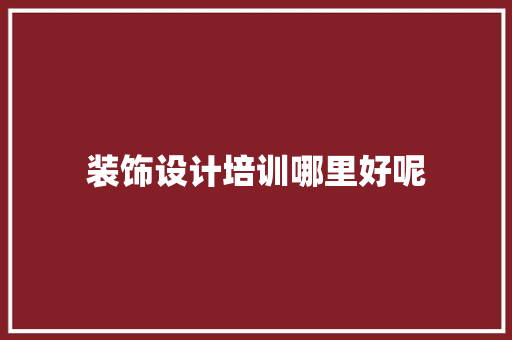 装饰设计培训哪里好呢