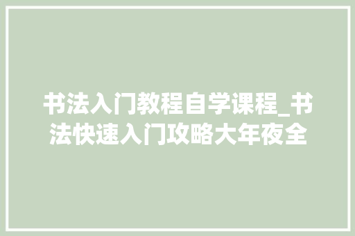 书法入门教程自学课程_书法快速入门攻略大年夜全