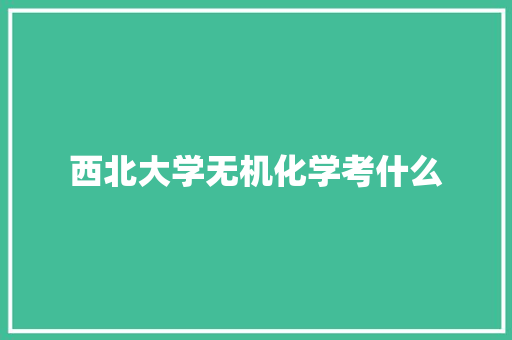 西北大学无机化学考什么 未命名