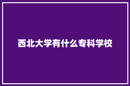 西北大学有什么专科学校