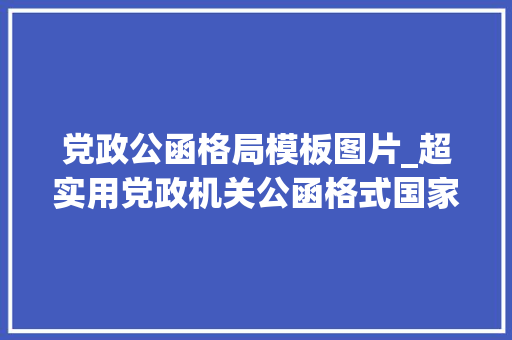 党政公函格局模板图片_超实用党政机关公函格式国家标准含式样 论文范文