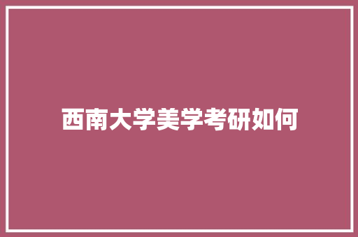 西南大学美学考研如何