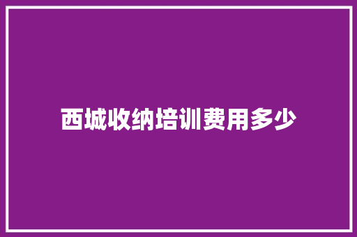 西城收纳培训费用多少