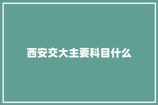 西安交大主要科目什么