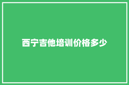 西宁吉他培训价格多少