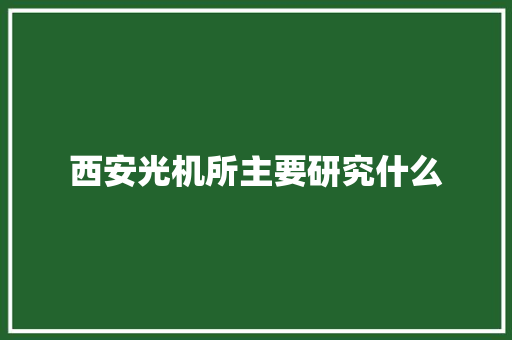 西安光机所主要研究什么