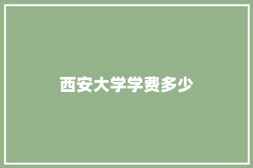 西安大学学费多少 未命名