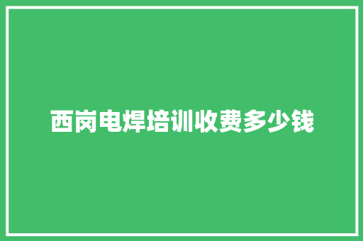 西岗电焊培训收费多少钱