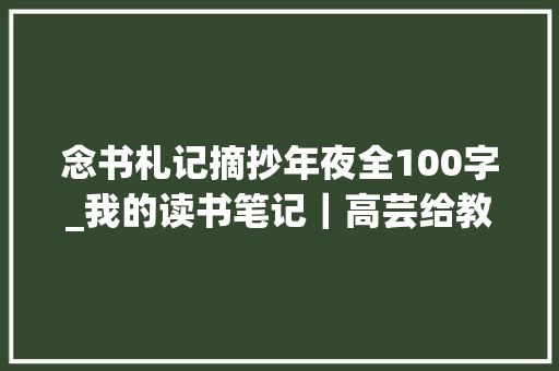 念书札记摘抄年夜全100字_我的读书笔记｜高芸给教师的100条建议读书体会