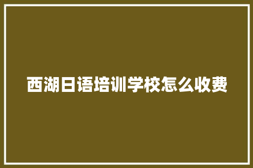 西湖日语培训学校怎么收费